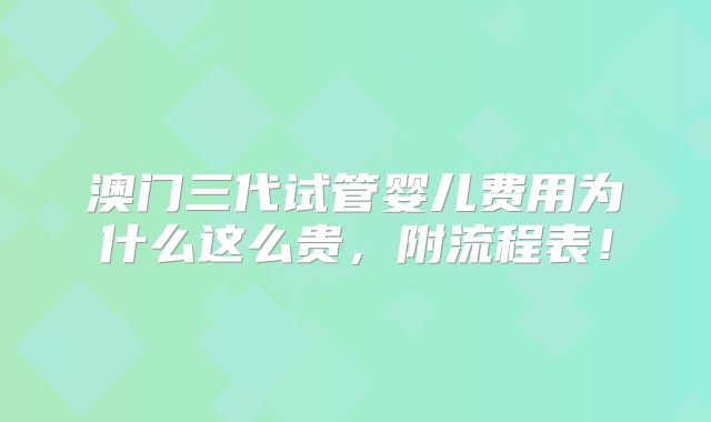澳门三代试管婴儿费用为什么这么贵,附流程表!