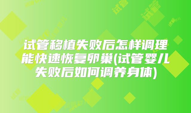 试管移植失败后怎样调理能快速恢复卵巢(试管婴儿失败后如何调养身体)