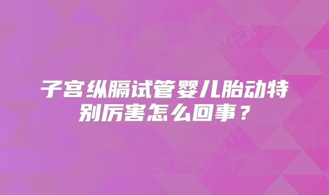 子宫纵膈试管婴儿胎动特别厉害怎么回事？