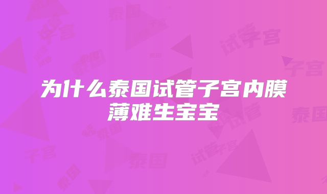 为什么泰国试管子宫内膜薄难生宝宝
