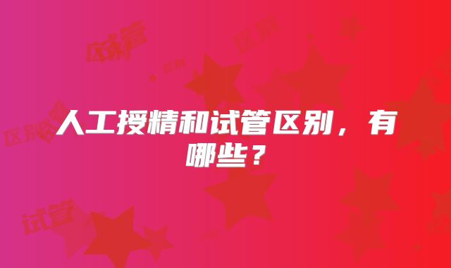 人工授精和试管区别,有哪些?