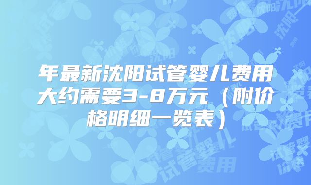 年最新沈阳试管婴儿费用大约需要3-8万元(附价格明细一览表)