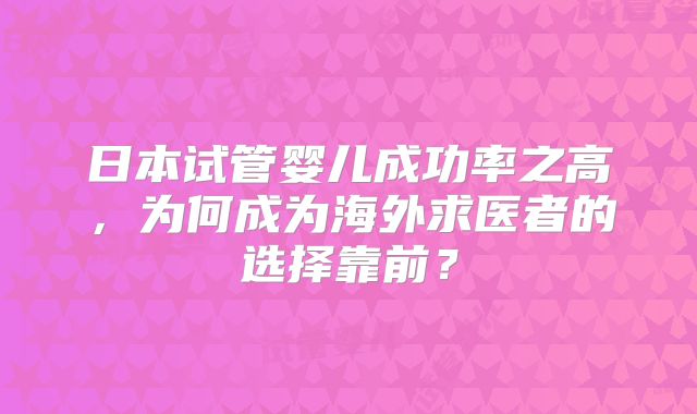 日本试管婴儿成功率之高，为何成为海外求医者的选择靠前？