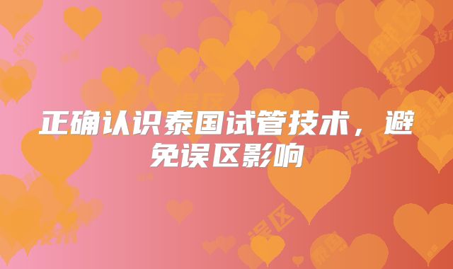 正确认识泰国试管技术,避免误区影响