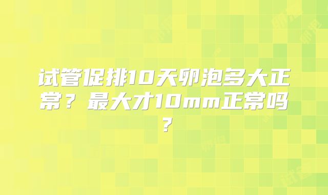 试管促排10天卵泡多大正常？最大才10mm正常吗？