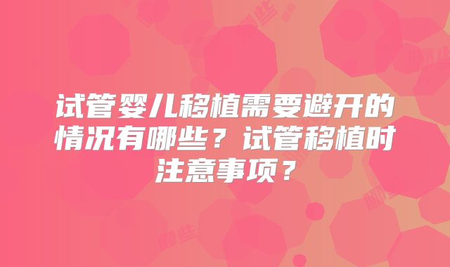 试管婴儿移植需要避开的情况有哪些？试管移植时注意事项？