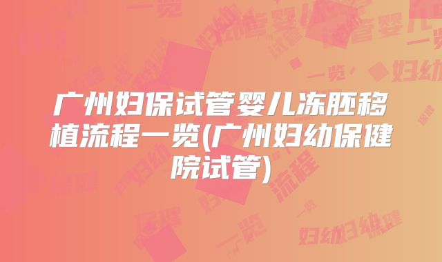 广州妇保试管婴儿冻胚移植流程一览(广州妇幼保健院试管)