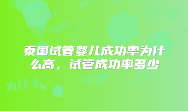 泰国试管婴儿成功率为什么高，试管成功率多少