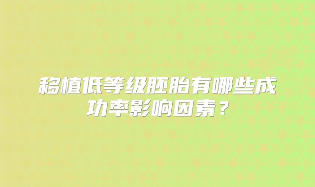 移植低等级胚胎有哪些成功率影响因素？