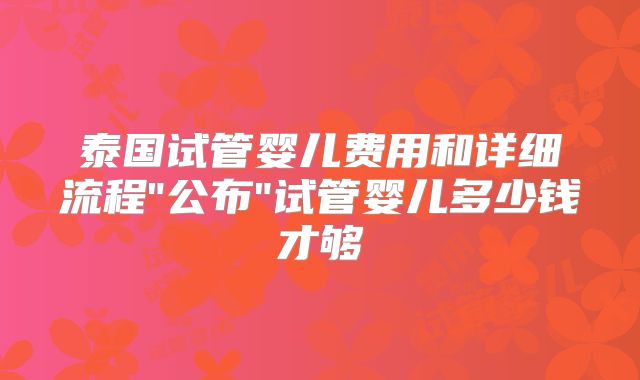 泰国试管婴儿费用和详细流程
