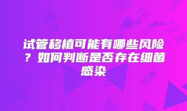 试管移植可能有哪些风险？如何判断是否存在细菌感染