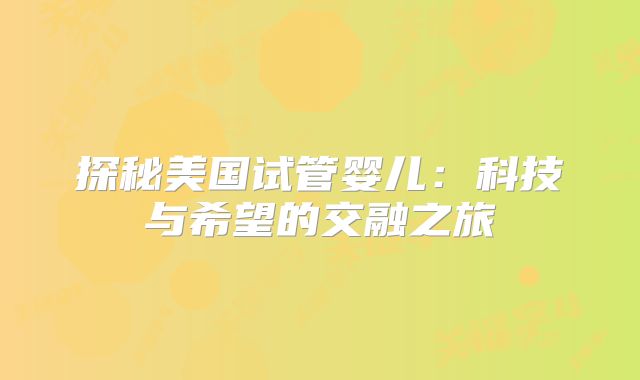 探秘美国试管婴儿：科技与希望的交融之旅