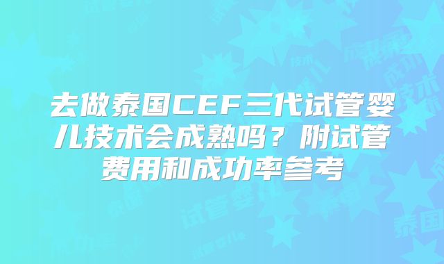 去做泰国CEF三代试管婴儿技术会成熟吗？附试管费用和成功率参考