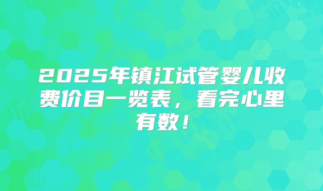2025年镇江试管婴儿收费价目一览表，看完心里有数！