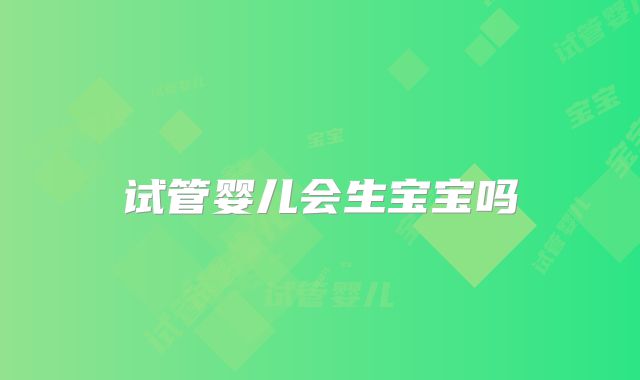 试管婴儿会生宝宝吗