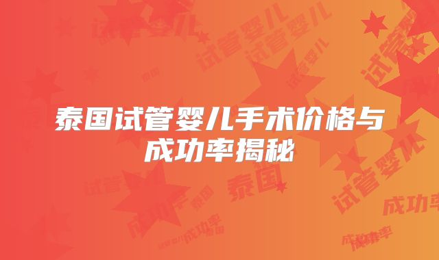 泰国试管婴儿手术价格与成功率揭秘