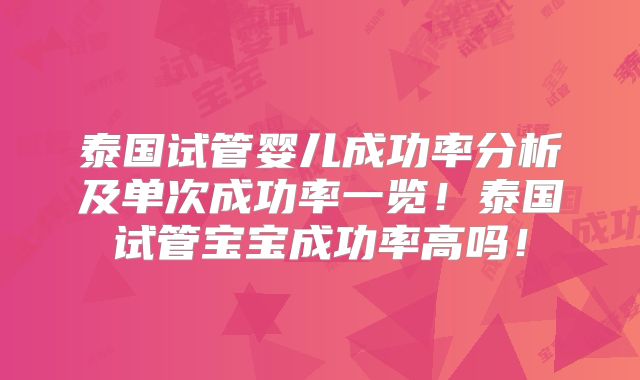 泰国试管婴儿成功率分析及单次成功率一览！泰国试管宝宝成功率高吗！