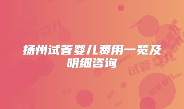 扬州试管婴儿费用一览及明细咨询