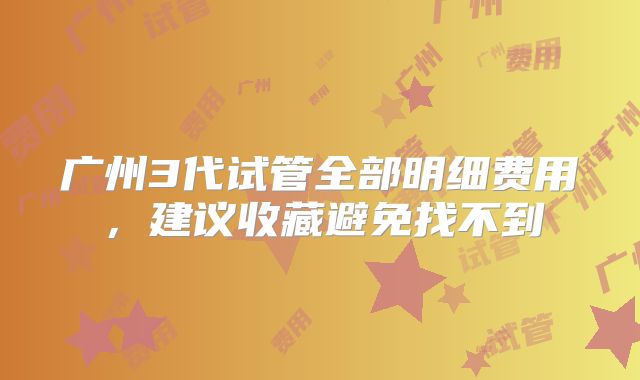 广州3代试管全部明细费用,建议收藏避免找不到