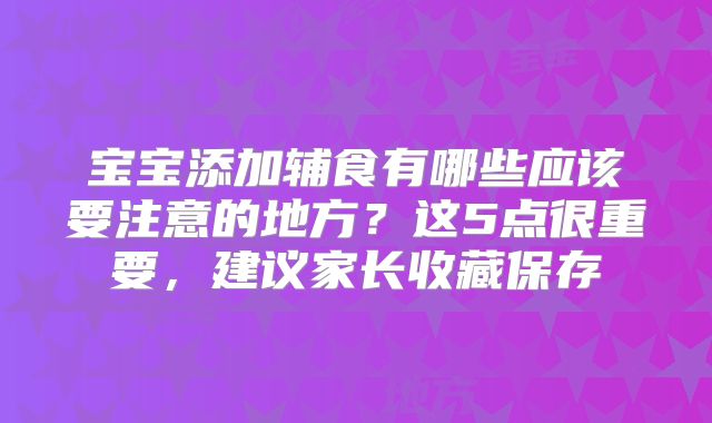 宝宝添加辅食有哪些应该要注意的地方？这5点很重要，建议家长收藏保存