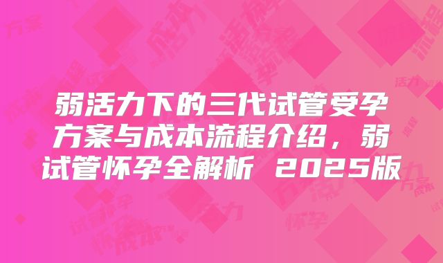 弱活力下的三代试管受孕方案与成本流程介绍，弱试管怀孕全解析 2025版