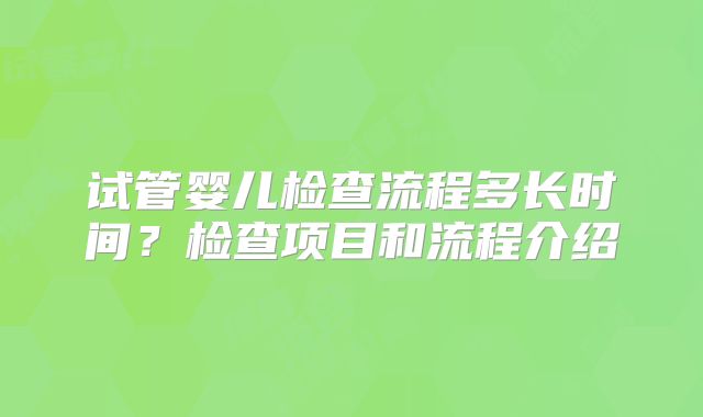 试管婴儿检查流程多长时间?检查项目和流程介绍