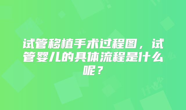 试管移植手术过程图，试管婴儿的具体流程是什么呢？