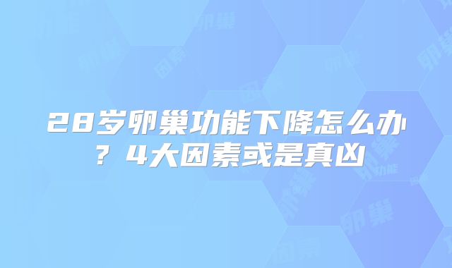 28岁卵巢功能下降怎么办？4大因素或是真凶