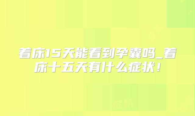 着床15天能看到孕囊吗_着床十五天有什么症状!