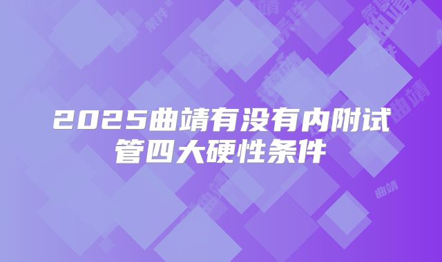 2025曲靖有没有内附试管四大硬性条件