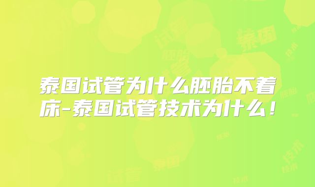 泰国试管为什么胚胎不着床-泰国试管技术为什么！