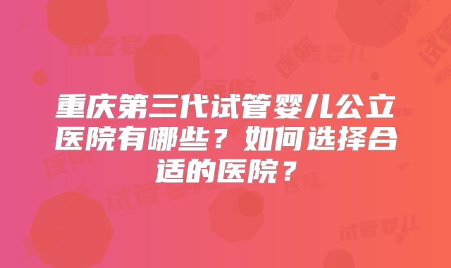 重庆第三代试管婴儿公立医院有哪些？如何选择合适的医院？