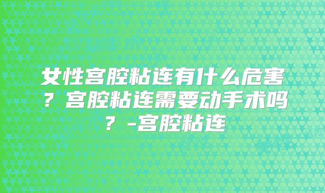女性宫腔粘连有什么危害?宫腔粘连需要动手术吗?-宫腔粘连