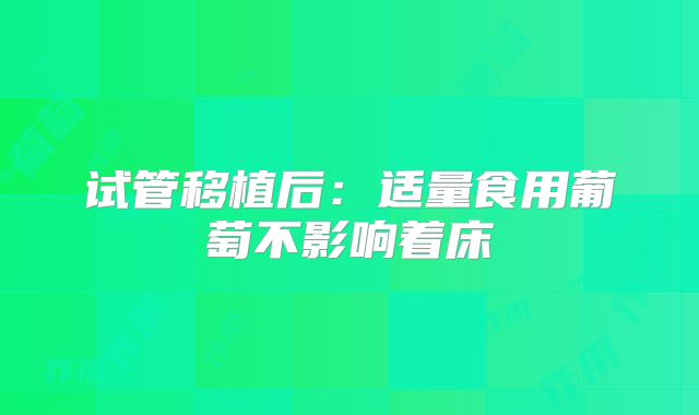 试管移植后:适量食用葡萄不影响着床