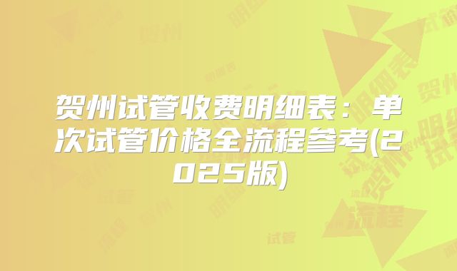 贺州试管收费明细表：单次试管价格全流程参考(2025版)