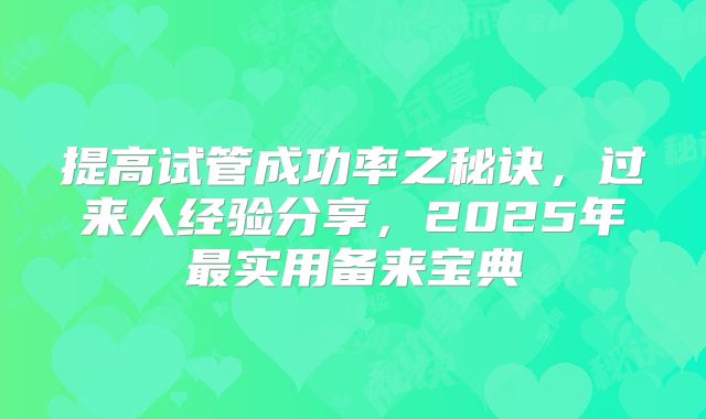 提高试管成功率之秘诀，过来人经验分享，2025年最实用备来宝典