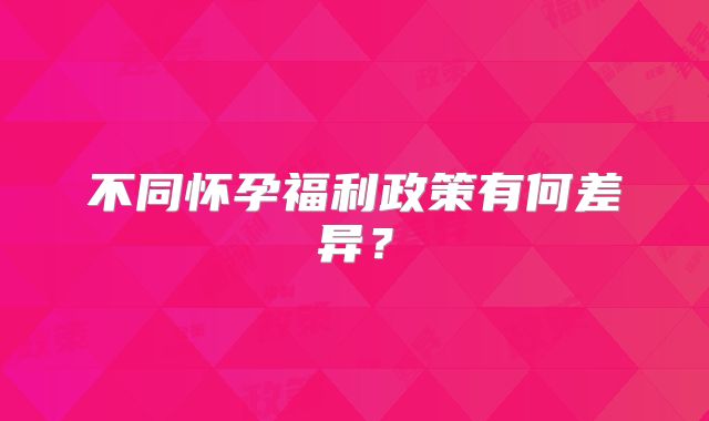 不同怀孕福利政策有何差异?