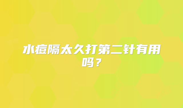 水痘隔太久打第二针有用吗？