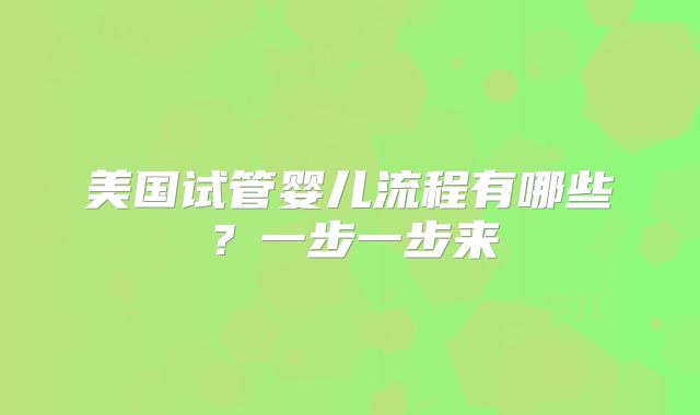 美国试管婴儿流程有哪些？一步一步来