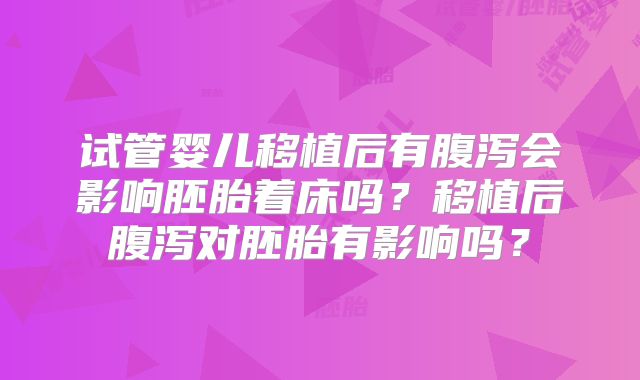 试管婴儿移植后有腹泻会影响胚胎着床吗？移植后腹泻对胚胎有影响吗？