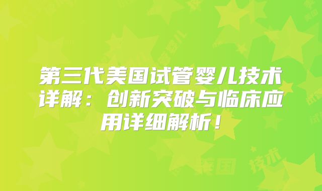 第三代美国试管婴儿技术详解：创新突破与临床应用详细解析！