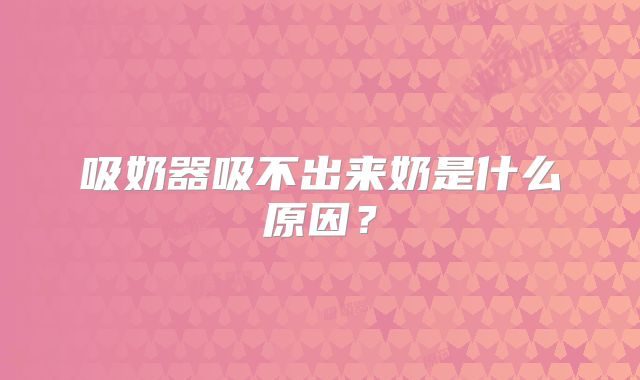 吸奶器吸不出来奶是什么原因？