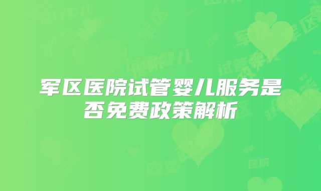 军区医院试管婴儿服务是否免费政策解析