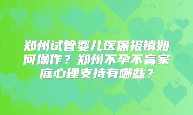 郑州试管婴儿医保报销如何操作？郑州不孕不育家庭心理支持有哪些？