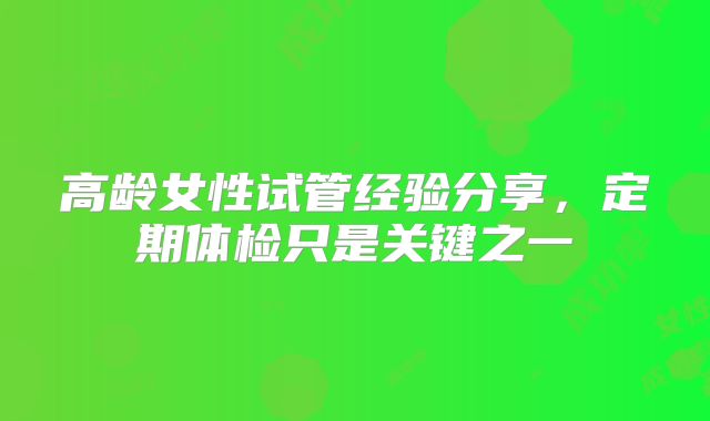 高龄女性试管经验分享，定期体检只是关键之一