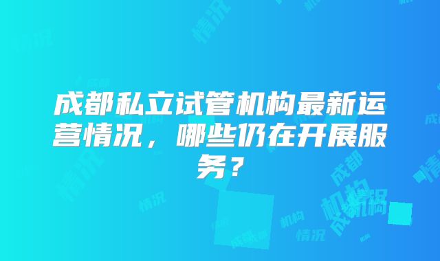 成都私立试管机构最新运营情况，哪些仍在开展服务？