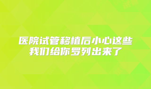 医院试管移植后小心这些我们给你罗列出来了