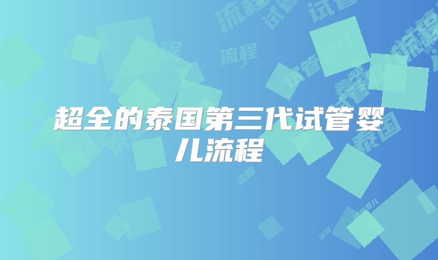 超全的泰国第三代试管婴儿流程