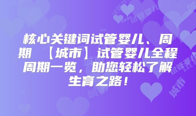 核心关键词试管婴儿、周期 【城市】试管婴儿全程周期一览，助您轻松了解生育之路！