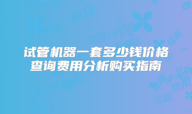 试管机器一套多少钱价格查询费用分析购买指南